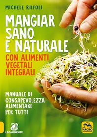Mangiar sano e naturale con alimenti vegetali e integrali. Manuale di consapevolezza alimentare per tutti - Librerie.coop Mangiar sano e naturale con alimenti vegetali e integrali. Manuale di consapevolezza alimentare per tutti - Librerie.coop