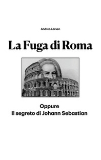 La fuga di Roma. Oppure il segreto di Johann Sebastian - Librerie.coop
