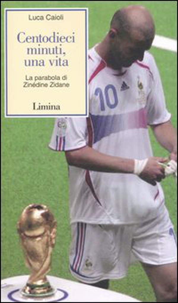 Centodieci minuti, una vita. La parabola di Zinédine Zidane - Librerie.coop Centodieci minuti, una vita. La parabola di Zinédine Zidane - Librerie.coop