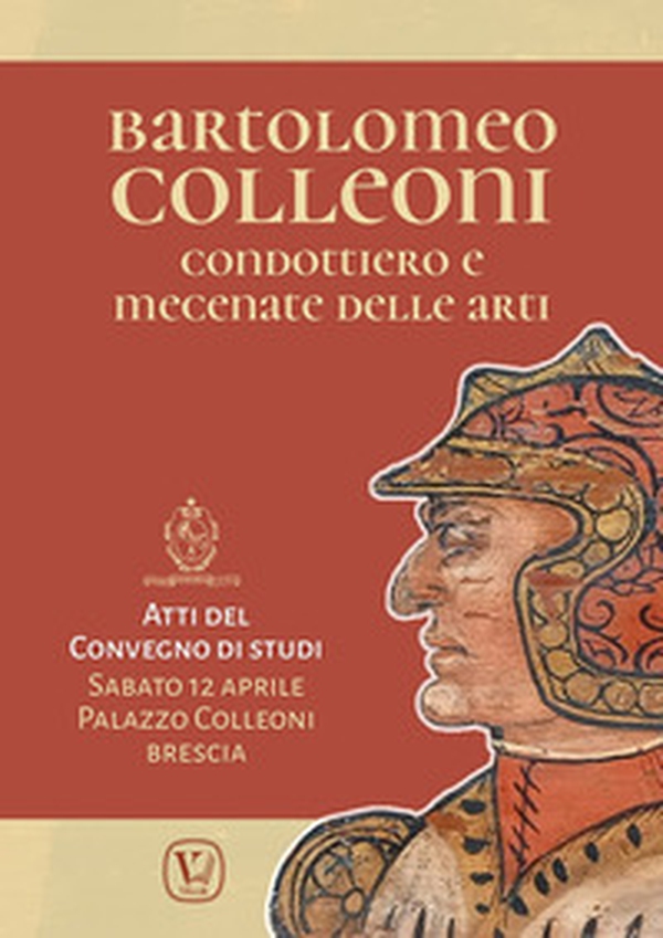 Bartolomeo Colleoni condottiero e mecenate delle arti. Atti del Convegno di Studi (Brescia, 12 aprile 2025) - Librerie.coop