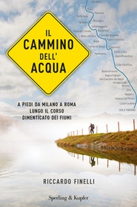 Il cammino dell'acqua. A piedi da Milano a Roma lungo il corso dimenticato dei fiumi - Librerie.coop