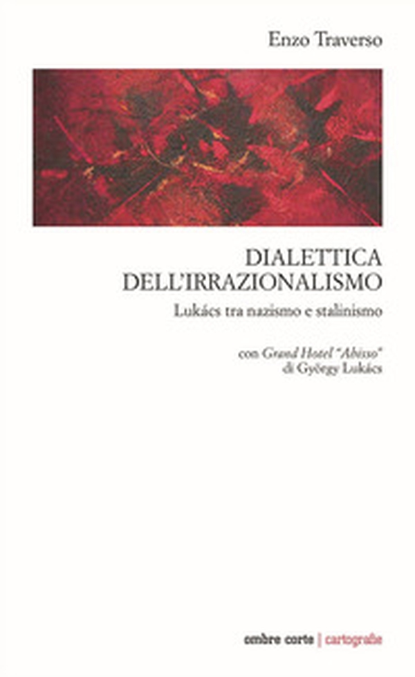 Dialettica dell'irrazionalismo. Lukács tra nazismo e stalinismo. Con Grand Hotel «Abisso» di György Lukács - Librerie.coop Dialettica dell'irrazionalismo. Lukács tra nazismo e stalinismo. Con Grand Hotel «Abisso» di György Lukács - Librerie.coop
