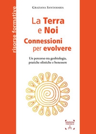 La Terra e Noi. Connessioni per evolvere. Un percorso tra geobiologia, pratiche olistiche e benessere - Librerie.coop
