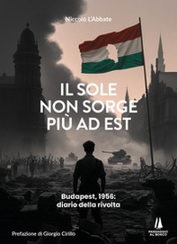Il sole non sorge più ad Est. Budapest, 1956: diario della rivolta - Librerie.coop
