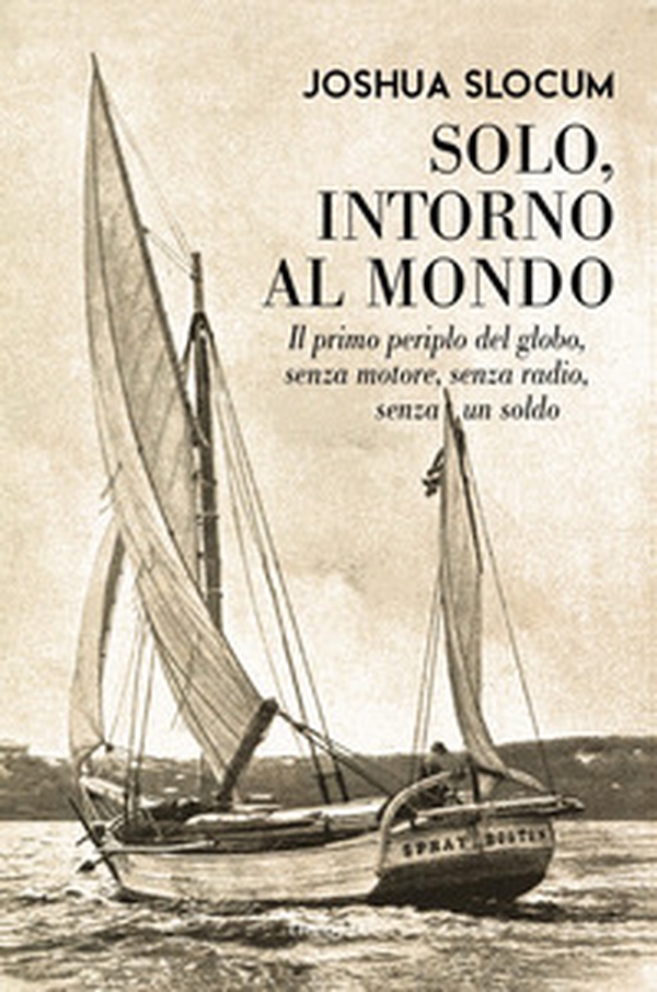 Solo, intorno al mondo. Il primo periplo del globo, senza motore, senza un soldo - Librerie.coop Solo, intorno al mondo. Il primo periplo del globo, senza motore, senza un soldo - Librerie.coop