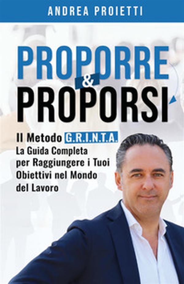 Proporre & proporsi. Il metodo G.R.I.N.T.A. La guida completa per raggiungere i tuoi obiettivi nel mondo del lavoro - Librerie.coop Proporre & proporsi. Il metodo G.R.I.N.T.A. La guida completa per raggiungere i tuoi obiettivi nel mondo del lavoro - Librerie.coop