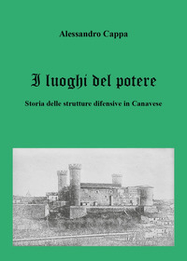 I luoghi del potere. Storia delle strutture difensive in Canavese - Librerie.coop I luoghi del potere. Storia delle strutture difensive in Canavese - Librerie.coop