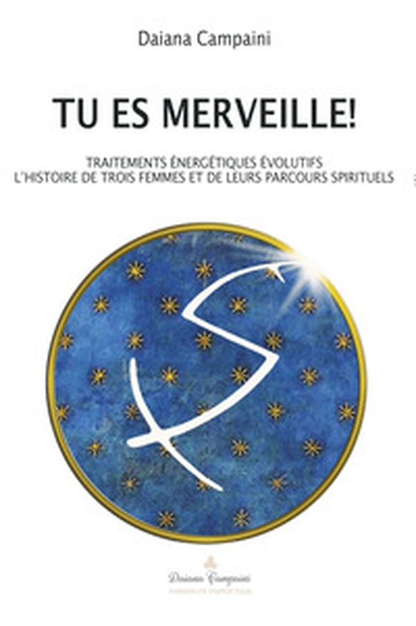 Tu es merveille! Traitements énergétiques évolutifs. L'histoire de trois femmes et de leurs parcours spirituels - Librerie.coop