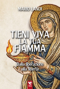 Tieni viva la tua fiamma. Dalla liberazione alla libertà - Librerie.coop