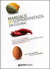 Manuale di sopravvivenza (in cucina). Ricette per single trentaquarantenni metropolitani sessualmente attivi - Librerie.coop