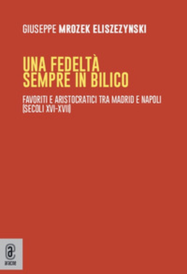 Una fedeltà sempre in bilico. Favoriti e aristocratici tra Madrid e Napoli (secoli XVI-XVII) - Librerie.coop Una fedeltà sempre in bilico. Favoriti e aristocratici tra Madrid e Napoli (secoli XVI-XVII) - Librerie.coop