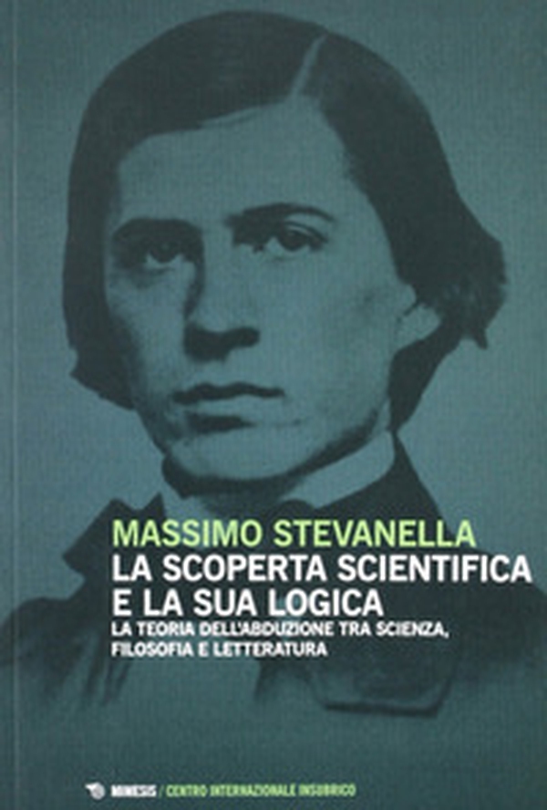 La scoperta scientifica e la sua logica. La teoria dell'abdulazione tra scienza, filosofia e letteratura - Librerie.coop