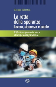 La rotta della speranza. Lavoro, sicurezza e salute. Riflessioni, pensieri e storie al tempo della pandemia - Librerie.coop