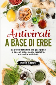 Antivirali a base di erbe. La guida definitiva alla guarigione a base di erbe, magia, medicina, antivirali e antibiotici - Librerie.coop