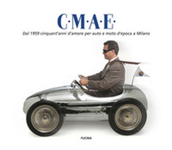 C.M.A.E. Dal 1959 cinquant'anni d'amore per auto e moto d'epoca a Milano - Librerie.coop
