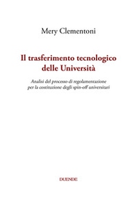 Il trasferimento tecnologico delle Università. Analisi del processo di regolamentazione per la costituzione degli spin-off universitari - Librerie.coop