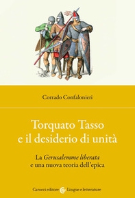 Torquato Tasso e il desiderio di unità. La «Gerusalemme liberata» e una nuova teoria dell'epica - Librerie.coop