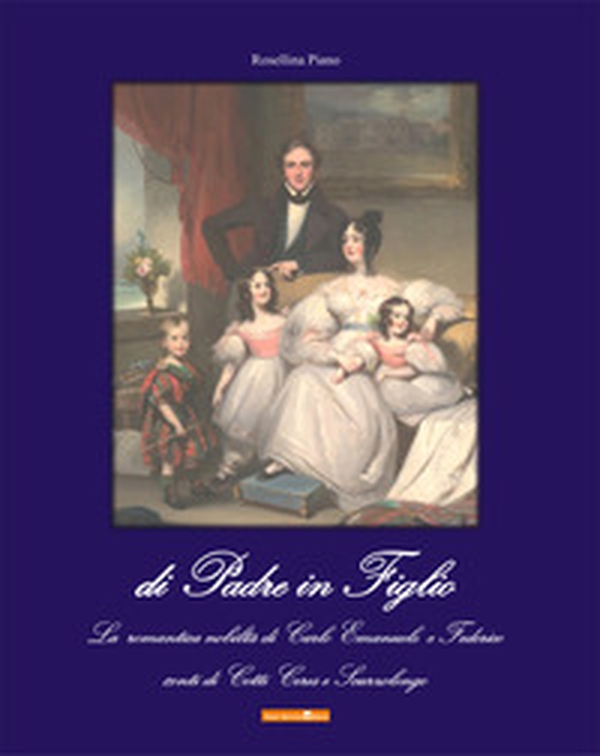 Di padre in figlio. La romantica nobiltà di Carlo Emanuele e Federico conti di Cotti Ceres e Scurzolengo - Librerie.coop Di padre in figlio. La romantica nobiltà di Carlo Emanuele e Federico conti di Cotti Ceres e Scurzolengo - Librerie.coop