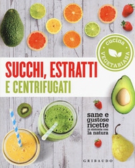 Succhi, estratti e centrifugati. Cucina vegetariana. Sane e gustose ricette in sintonia con la natura - Librerie.coop