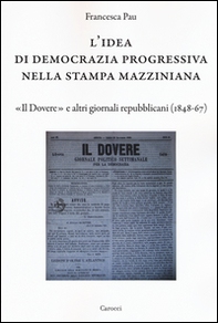 L'idea di democrazia progressiva nella stampa mazziniana. «Il Dovere» e altri giornali repubblicani (1848-67) - Librerie.coop
