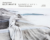 Claudio Orlandi. Ultimate landscapes. L'illusione del ghiaccio - Librerie.coop