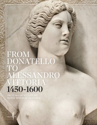 From Donatello to Alessandro Vittoria 1450-1600. 150 years of sculpture in the Republic of Venice - Librerie.coop