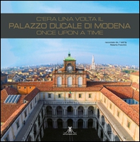 C'era una volta il palazzo ducale di Modena. Once upon a time. Ediz. italiana e inglese - Librerie.coop