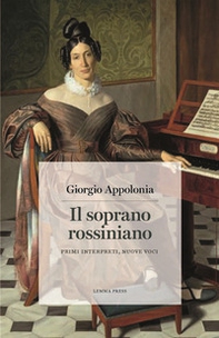 Il soprano rossiniano. Primi interpreti, nuove voci - Librerie.coop