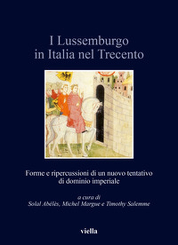 I Lussemburgo in Italia nel Trecento. Forme e ripercussioni di un nuovo tentativo di dominio imperiale - Librerie.coop I Lussemburgo in Italia nel Trecento. Forme e ripercussioni di un nuovo tentativo di dominio imperiale - Librerie.coop
