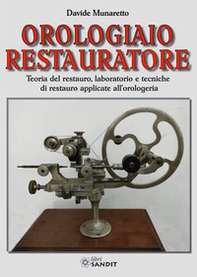 Orologiaio restauratore. Teoria del restauro, laboratorio e tecniche di restauro applicate all'orologeria - Librerie.coop