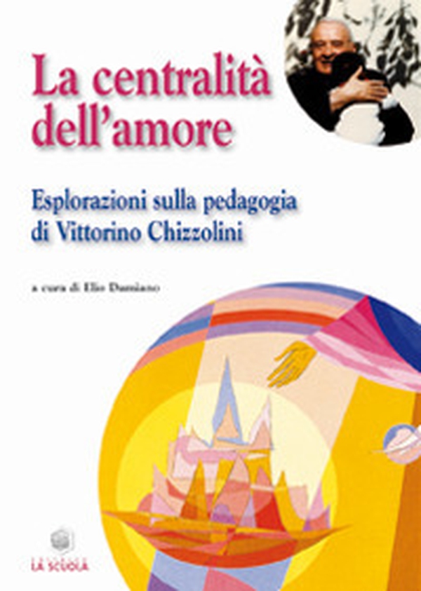 La centralità dell'amore. Esplorazioni sulla pedagogia di Vittorino Chizzolini - Librerie.coop La centralità dell'amore. Esplorazioni sulla pedagogia di Vittorino Chizzolini - Librerie.coop