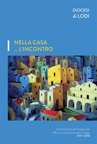 Nella casa... l'incontro. Temi per gruppi familiari. Ufficio per la pastorale della famiglia 2017-2018 - Librerie.coop Nella casa... l'incontro. Temi per gruppi familiari. Ufficio per la pastorale della famiglia 2017-2018 - Librerie.coop