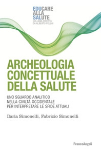 Archeologia concettuale della salute. Uno sguardo analitico nella civiltà occidentale per interpretare le sfide attuali - Librerie.coop