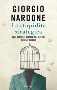 La stupidità strategica. Come costruire successi fallimentari o evitare di farlo - Librerie.coop