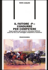Il fattore «p»: condurre per competere. Saper guidare gli uomini in situazioni difficili: come far leva sul vantaggio competitivo risolutore - Librerie.coop