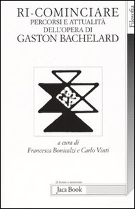 Ri-cominciare. Percorsi e attualità dell'opera di Gaston Bachelard - Librerie.coop