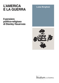 L'America e la guerra. Il pensiero politico-religioso di Stanley Hauerwas - Librerie.coop