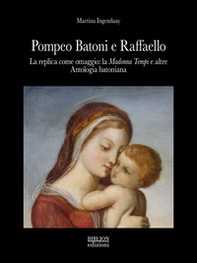 Pompeo Batoni e Raffaello. La replica come omaggio: la «Madonna Tempi» e altre. Antologia batoniana - Librerie.coop