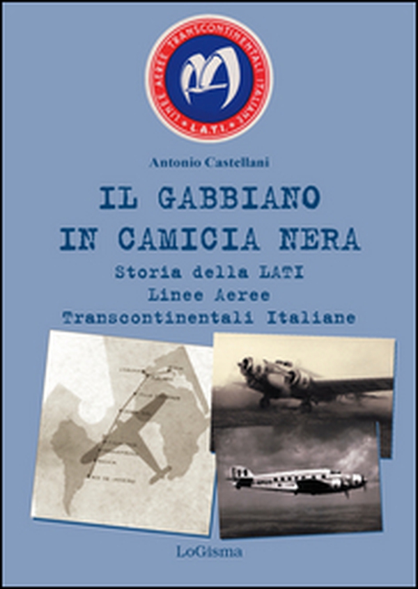 Il gabbiano in camicia nera. Storia della LATI Linee Aeree Transcontinentali Italiane - Librerie.coop Il gabbiano in camicia nera. Storia della LATI Linee Aeree Transcontinentali Italiane - Librerie.coop