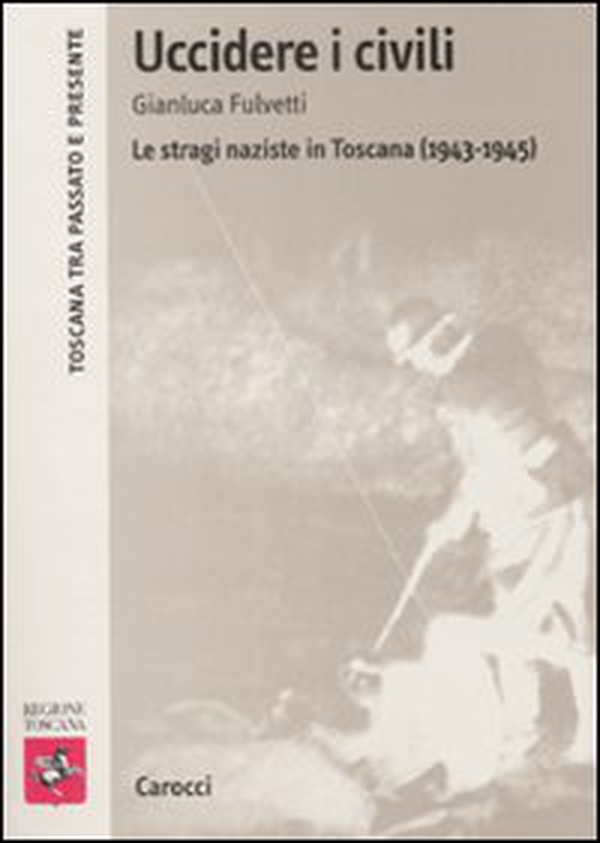 Uccidere i civili. Le stragi naziste in Toscana (1943-1945) - Librerie.coop Uccidere i civili. Le stragi naziste in Toscana (1943-1945) - Librerie.coop