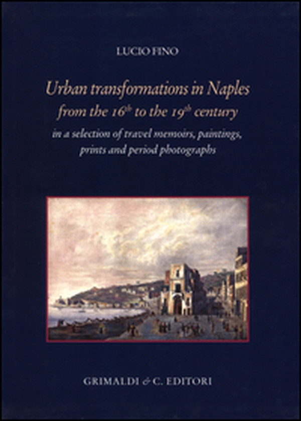 Urban transformation in Naples from the 16th to 19th centuries in a selection of travel memories, paintings, prints and period photographs - Librerie.coop Urban transformation in Naples from the 16th to 19th centuries in a selection of travel memories, paintings, prints and period photographs - Librerie.coop