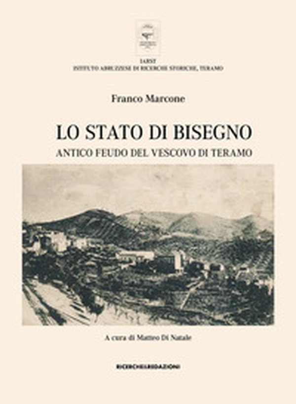 Lo Stato di Bisegno. Antico feudo del Vescovo di Teramo. La storia, le tradizioni, i luoghi di culto e il vissuto religioso di Torricella Sicura e Rocca Santa Maria - Librerie.coop