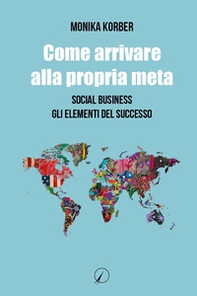 Come arrivare alla propria meta. Social business. Gli elementi del successo - Librerie.coop