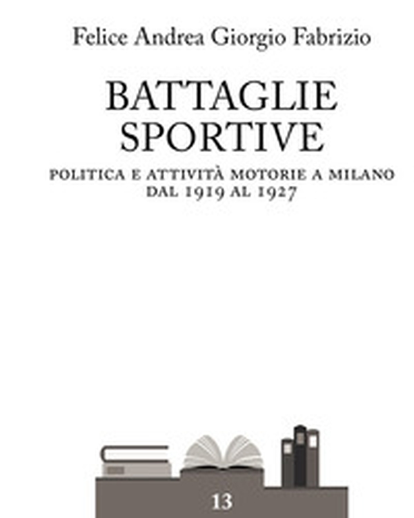 Battaglie sportive. Politica e attività motorie a Milano dal 1919 al 1927 - Librerie.coop Battaglie sportive. Politica e attività motorie a Milano dal 1919 al 1927 - Librerie.coop