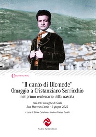 «Il canto di Diomede». Omaggio a Cristanziano Serricchio nel primo centenario della nascita. Atti del Convegno di Studi (San Marco in Lamis, 3 giugno 2022) - Librerie.coop