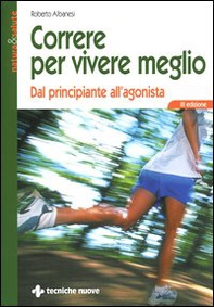 Correre per vivere meglio. Dal principiante all'agonista - Librerie.coop
