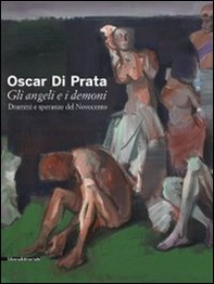 Oscar di Prata. Gli angeli e i demoni. Drammi e speranze del Novecento. Catalogo della mostra (Brescia, 3 dicembre 2010-27 febbraio 2011) - Librerie.coop