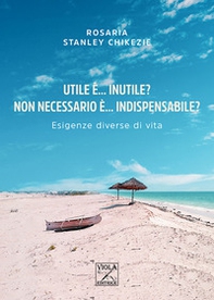 Utile è... inutile? Non necessario è... indispensabile? Esigenze diverse di vita - Librerie.coop Utile è... inutile? Non necessario è... indispensabile? Esigenze diverse di vita - Librerie.coop