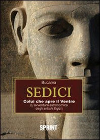 Sedici. Colui che apre il ventre (l'avventura astronomica degli antichi egizi) - Librerie.coop