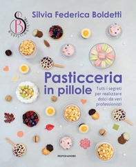 Pasticceria in pillole. Tutti i segreti per realizzare dolci da veri professionisti - Librerie.coop